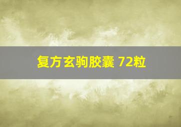 复方玄驹胶囊 72粒